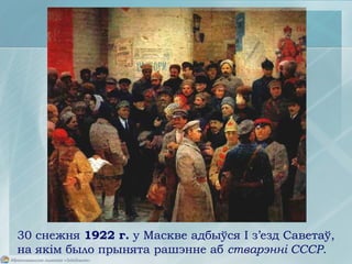 30 снежня 1922 г. у Маскве адбыўся I з’езд Саветаў,
на якім было прынята рашэнне аб стварэнні СССР.
 