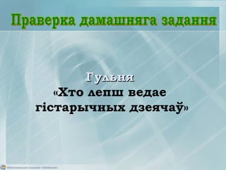 ГульняГульня
«Хто лепш ведае
гістарычных дзеячаў»
 