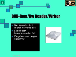 Presentasi TIK
DVD-Rom/Rw Reader/Writer
 Dvd singkatan dari
Digitall Versatile disc
 Lebih besar
kapasitasnya dari Cd
 Fungsinya sama dengan
CDrom/rw
 
