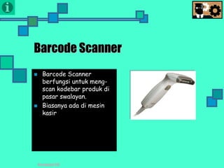 Presentasi TIK
Barcode Scanner
 Barcode Scanner
berfungsi untuk meng-
scan kodebar produk di
pasar swalayan.
 Biasanya ada di mesin
kasir
 