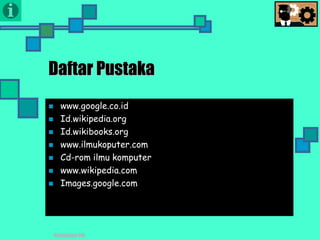 Presentasi TIK
Daftar Pustaka
 www.google.co.id
 Id.wikipedia.org
 Id.wikibooks.org
 www.ilmukoputer.com
 Cd-rom ilmu komputer
 www.wikipedia.com
 Images.google.com
 
