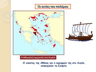 Οι αιτίες του πολέμου
Ο πλούτος της Αθήνας και η κυριαρχία της στο Αιγαίο,
ανησυχούσε τη Σπάρτη.
Η Αθηναϊκή ηγεμονία στο Αιγαίο
 