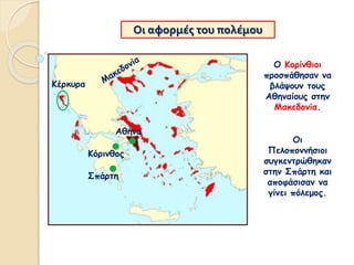 Οι αφορμές του πολέμου
Οι
Πελοποννήσιοι
συγκεντρώθηκαν
στην Σπάρτη και
αποφάσισαν να
γίνει πόλεμος.
Ο Κορίνθιοι
προσπάθησαν να
βλάψουν τους
Αθηναίους στην
Μακεδονία.
Κόρινθος
Αθήνα
Κέρκυρα
Σπάρτη
 