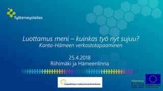 Luottamus meni – kuinkas työ nyt sujuu?
Kanta-Hämeen verkostotapaaminen
25.4.2018
Riihimäki ja Hämeenlinna
 
