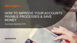 HOW TO IMPROVE YOUR ACCOUNTS
PAYABLE PROCESSES & SAVE
MONEY
OpusCapita September 2018
26.9.2018 OpusCapita1
 