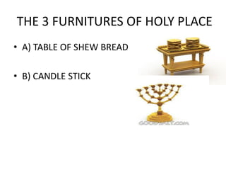 THE 3 FURNITURES OF HOLY PLACE
• A) TABLE OF SHEW BREAD
• B) CANDLE STICK
 