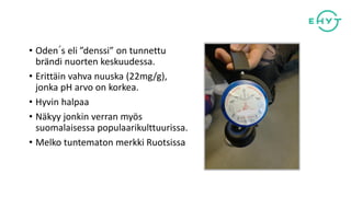 • Oden´s eli ”denssi” on tunnettu
brändi nuorten keskuudessa.
• Erittäin vahva nuuska (22mg/g),
jonka pH arvo on korkea.
• Hyvin halpaa
• Näkyy jonkin verran myös
suomalaisessa populaarikulttuurissa.
• Melko tuntematon merkki Ruotsissa
 