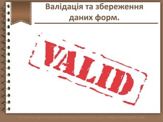 http://vsimppt.com.ua/
Валідація та збереження
даних форм.
 