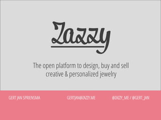 The open platform to design, buy and sell
creative & personalized jewelry
GERT JAN SPRIENSMA

GERTJAN@ZAZZY.ME

@ZAZZY_ME / @GERT_JAN

 
