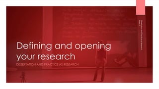 Defining and opening
your research
DISSERTATION AND PRACTICE AS RESEARCH
Week
1
Dissertation
and
Practice
as
Research
 