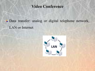 Data transfer: analog or digital telephone network,
LAN or Internet
Video Conference
 