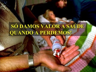 SÓ DAMOS VALOR A SAÚDESÓ DAMOS VALOR A SAÚDE
QUANDO A PERDEMOS!QUANDO A PERDEMOS!
 