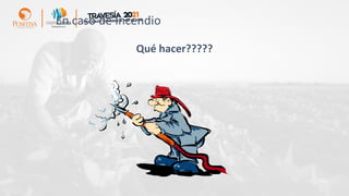 Qué hacer?????
En caso de Incendio
 