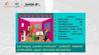 Los fuegos pueden involucran” cualquier material
combustible, papel, derivados del petróleo
FUEGO
PROCESO FISICO
QUIMICO DE
COMBUSTION LO
SUFICIENTEMENTE
INTENSO COMO PARA
PRODUCIR LUZ Y
CALOR. REACCION
QUIMICA
EXOTERMICA
 