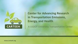 1
Center for Advancing Research
in Transportation Emissions,
Energy, and Health
A USDOT University Transportation Center
www.carteeh.org
 