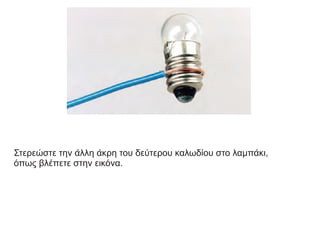 Στερεώστε την άλλη άκρη του δεύτερου καλωδίου στο λαμπάκι,
όπως βλέπετε στην εικόνα.
 