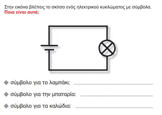 Στηv εικόνα βλέπεις το σκίτσο ενός ηλεκτρικού κυκλώματος με σύμβολα.
Ποια είναι αυτά;
 