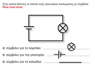 Στηv εικόνα βλέπεις το σκίτσο ενός ηλεκτρικού κυκλώματος με σύμβολα.
Ποια είναι αυτά;
 