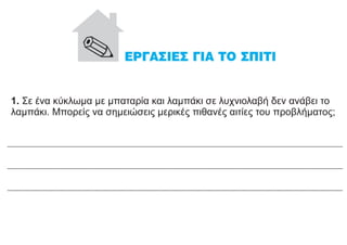 1. Σε ένα κύκλωμα με μπαταρία και λαμπάκι σε λυχνιολαβή δεν ανάβει το
λαμπάκι. Μπορείς να σημειώσεις μερικές πιθανές αιτίες του προβλήματος;
 