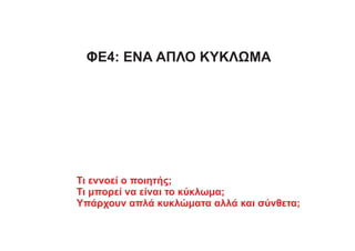 ΦΕ4: ΕΝΑ ΑΠΛΟ ΚΥΚΛΩΜΑ
Τι εννοεί ο ποιητής;
Τι μπορεί να είναι το κύκλωμα;
Υπάρχουν απλά κυκλώματα αλλά και σύνθετα;
 