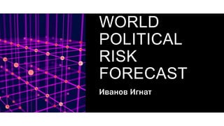 WPRF –
WORLD
POLITICAL
RISK
FORECAST
Иванов Игнат
 