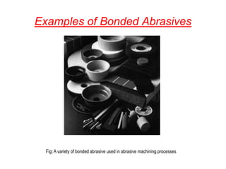 Examples of Bonded Abrasives
Fig: A variety of bonded abrasive used in abrasive machining processes
 