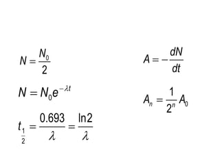 0
2
N
N 
0
t
N N e 


1
2
0.693 ln2
t
 
 
0
1
2
n n
A A

dN
A
dt
 
 