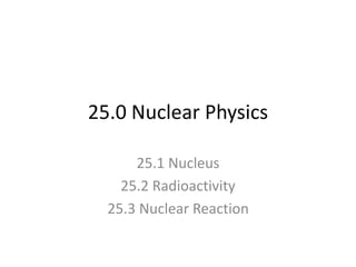 25.0 Nuclear Physics
25.1 Nucleus
25.2 Radioactivity
25.3 Nuclear Reaction
 