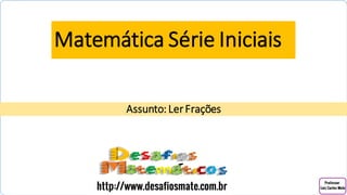 Matemática Série Iniciais
Assunto: LerFrações
 