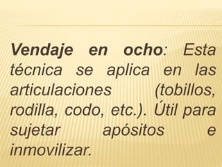 Vendaje en ocho: Esta
técnica se aplica en las
articulaciones (tobillos,
rodilla, codo, etc.). Útil para
sujetar apósitos e
inmovilizar.
 