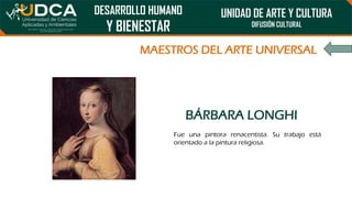 DESARROLLO HUMANO
Y BIENESTAR
UNIDAD DE ARTE Y CULTURA
DIFUSIÓN CULTURAL
MAESTROS DEL ARTE UNIVERSAL
BÁRBARA LONGHI
Fue un...