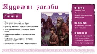 © Адріана Химинець
 Трунок, за мед солодший
 Гнав їх, неначе ланей
 В могилках, немов дитячих
 Немов горобчик цвірінькав
Порівняння
 Мчав по тілах спогорда
 Сіяв смерть і жах
Метафори
 Чарівний напій
 Трунок медовий
 Владар вересового краю
 Кипучі нурти
Епітети
 Щасливе життя пиктів нещастя,
що їм приніс шотландський король
 Краса гір, уквітчаних вересом могили пиктів
 Літнє буяння природи похмурий настрій
короля
 Клекіт пучин, який несе смерть цвітіння
вересу
 Необмежена влада короля безправне
становище пиктів
 Сила духу останніх пиктів безсилля короля
Антитези
 