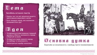 © Адріана Химинець
Загибель останніх пиктів
 Король так і не зміг дізнатися рецепту
приготування вересового напою
 Було знищено народ, але незламним
залишився його дух
 Уславлюються відстоювання традицій,
духовна стійкість, незламність народу
в боротьбі за волю
 Оспівується право кожного народу
на свободу та незалежність
 Звеличуються хоробрі захисники
Боротьба за незалежність і свободу проти поневолювачів
 