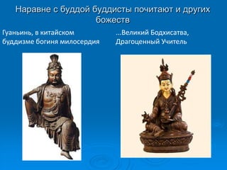 Наравне с буддой буддисты почитают и других
                     божеств
Гуаньинь, в китайском        ...Великий Бодхисатва,
буддизме богиня милосердия   Драгоценный Учитель
 