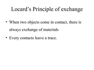 Locard’s Principle of exchange
• When two objects come in contact, there is
always exchange of materials
• Every contacts leave a trace.
 