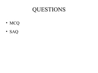 QUESTIONS
• MCQ
• SAQ
 
