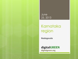 Karnataka
region
digitalGREEN
digitalgreen.org
June
25, 2013
Nadagouda
 