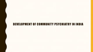 DEVELOPMENT OF COMMUNITY PSYCHIATRY IN INDIA
 