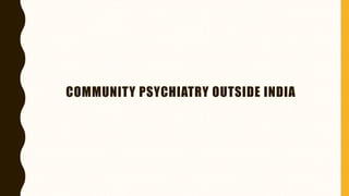 COMMUNITY PSYCHIATRY OUTSIDE INDIA
 