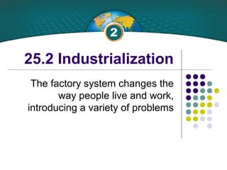 25.2 Industrialization
The factory system changes the
way people live and work,
introducing a variety of problems
 