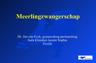 Meerlingzwangerschap
Dr. Jim van Eyck, gynaecoloog-perinatoloog
Isala klinieken locatie Sophia
Zwolle
 