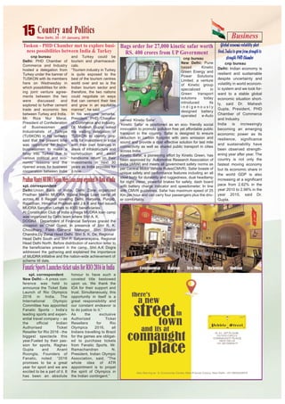 Business15New Delhi, 25 - 31 January, 2016
Country and PoliticsCountry and Politics
cnp bureau
Delhi: PHD Chamber of
Commerce and Industry
hosted a delegation from
Turkey under the banner of
TUSKON with its members
here on Wednesday in
which possibilities for strik-
ing joint venture agree-
ments between the two
were discussed and
explored to further cement
trade and economic ties
between Turkey and India.
Mr. Riza Nur Meral,
President of Confederation
of Businessmen and
Industrialists of Turkiye
(TUSKON) in his remarks
said that the present time
was opportune for Indian
businessmen to make a
foray into Turkey due to
various political and eco-
nomic reasons and the
ripened areas for business
cooperation between India
and Turkey could be
tourism and pharmaceuti-
cals.
“Tourism industry in Turkey
is quite exposed to the
best of the tourism centres
world over and so is the
Indian tourism sector and
therefore, the two nations
could negotiate on ways
that can cement their ties
and grow in an equitable
manner”, he said.
In his welcome remarks,
President, PHD Chamber
of Commerce and Industry,
Dr. Mahesh Gupta asked
the visiting delegation of
TUSKON to identify proj-
ects for investment in India
with their own finances in
areas of infrastructure and
construction and await
handsome return on their
investments in next 30
years as India provides for
it now.
Tuskon - PHD Chamber met to explore busi-
ness possibilities between India & Turkey
Bags order for 27,000 kinetic safar worth
RS. 400 crores from UP Government
cnp bureau
New Delhi: Pune
based Kinetic
Green Energy and
Power Solutions
Limited, a venture
of Kinetic group
specialized in
Green transport
solutions today
introduced its
i n d i g e n o u s l y
designed battery
operated e-Auto
named ‘Kinetic Safar’.
‘Kinetic Safar’ is positioned as an eco- friendly social
innovation to promote pollution free yet affordable public
transport in the country. Safar is designed to ensure
reduction in carbon footprint with zero emission and
sound and provide a cost effective solution for last mile
connectivity as well as shared public transport in cities
across India.
Kinetic Safar, a pioneering effort by Kinetic Green, has
been approved by Automotive Research Association of
India (ARAI) and meets all government safety norms as
per Central Motor Vehicle Rules(CMVR). Safar boasts of
unique safety and performance features including an all
steel body for durability and ruggedness, dual headlamp
for night vision, powerful brakes for safety, dash board
with battery charge indicator and speedometer. In line
with CMVR guidelines, Safar has maximum speed of 25
Km per hour and can carry four passengers plus the driv-
er comfortably.
Globaleconomicvolatilityshort
lived,Indiatogrowfromstrengthto
strength:PHDChamber
cnp bureau
Delhi: Indian economy is
resilient and sustainable
despite uncertainty and
volatility in world econom-
ic system and we look for-
ward to a stable global
economic situation short-
ly, said Dr. Mahesh
Gupta, President, PHD
Chamber of Commerce
and Industry.
India is increasingly
becoming an emerging
economic power as its
resilience, significance
and sustainability have
been observed strength-
ening year after year. The
country is not only the
fastest moving economy
but its economic share in
the world GDP is also
increasing at a significant
pace from 2.62% in the
year 2010 to 2.98% in the
year 2015, said Dr.
Gupta.
spl. correspondent
Delhi:Union Bank of India, Delhi Zone organized
Pradhan Mantri MUDRA Yojana Mega Loan camp all
across its 8 Region covering Delhi, Haryana, Punjab,
Rajasthan, Himachal Pradesh and J & K and had issued
MUDRA Sanction Letters to 4000 beneficiaries.
At Constitution Club of India a mega MUDRA loan camp
was organized by Delhi team where Shri A. K.
DOGRA , Department of Financial Services graced the
occasion as Chief Guest, in presence of Shri R. K.
Choudhary, Field General Manager, Shri Shishir
Chandra,Dy Zonal Head Delhi Shri S. K. De, Regional
Head Delhi South and Shri P. Satyanarayana, Regional
Head Delhi North. Before distribution of sanction letter to
the beneficiaries present in the camp, Shri A.K Dogra
addressed the gathering and explained the importance
of MUDRA initiative and the nation-wide achievement of
scheme till date.
PradhanMantriMUDRAYojanaMegaLoancamporganizedbyBankofIndia
spl. correspondent
New Delhi:– A press con-
ference was held to
announce the Ticket Sale
Launch of Rio Olympics
2016 in India. The
International Olympic
Committee has appointed
Fanatic Sports - India’s
leading sports and experi-
ential travel company – as
the official Indian
Authorised Ticket
Reseller for Rio 2016 - the
biggest spectacle this
year.Fueled by their pas-
sion for sports, Raghav
Gupta and Anant
Roongta, Founders of
Fanatic, noted: “2016
promises to be a great
year for sport and we are
excited to be a part of it. It
has been an absolute
honour to have such a
coveted title bestowed
upon us. We thank the
IOA for their support and
trust. Simultaneously, this
opportunity in itself is a
great responsibility and
our constant endeavor is
to do justice to it.”
As the exclusive
Authorized Ticket
Resellers for Rio
Olympics 2016, all
Indians travelling to Brazil
for the games are obligat-
ed to purchase tickets
from Fanatic Sports. Mr.
Ramachandran N,
President, Indian Olympic
Association, said, “The
whole idea of ATR
appointment is to propel
the spirit of Olympics in
the Indian contingent.”
FanaticSportsLaunchesticketsalesforRIO2016inIndia
 