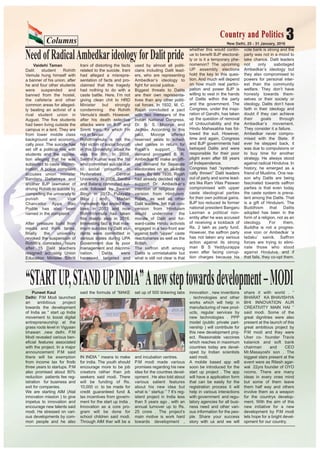 Columns 3New Delhi, 25 - 31 January, 2016
Country and PoliticsCountry and Politics
Vaidehi Taman
Dalit student Rohith
Vemula hung himself with
a banner of his union, after
he and four other students
were suspended and
banned from the hostel,
the cafeteria and other
common areas for alleged-
ly beating an activist of a
rival student union in
August. The five students
had been living outside the
campus in a tent. They are
from lower middle class
background and economi-
cally poor. The suicide has
set off a political row with
students and the opposi-
tion alleging that he was
subjected to caste discrim-
ination. A police complaint
accuses union minister
Bandaru Dattatreya and
another BJP lawmaker of
driving Rohith to suicide by
compelling the university to
punish him. Vice
Chancellor Appa Rao
Podile has also been
named in the complaint.
After pressure build from
media and think tanks,
finally the university
revoked the suspension of
Rohith’s comrades, hours
after 15 Dalit teachers
resigned accusing Union
Education Minister Smriti
Irani of distorting the facts
related to the suicide. Irani
had alleged a misrepre-
sentation of facts and pro-
claimed that the tragedy
had nothing to do with a
caste battle. Here, I’m not
giving clean chit to HRD
Minister but strongly
condemning the Rohith
Vemula’s death. However,
after his death selective
attacks were on BJP and
Smriti Irani, for which I’m
not in favour.
RohithVemula is not the
first victim of social boycott
in this University, albeit he
was the 6th. In 2008,
Senthil Kumar was the 1st
who committed suicide due
to social proscribe in
Hyderabad Central
University. In 2008, Senthil
and Balaraj committed sui-
cide followed by Swaran
Singh in 2012. Pulayala
Raju and Madari
Venkatesh had ended their
lives in 2013 and now
RohithVemula has taken
this drastic step in 2016.
Interesting fact is that max-
imum suicides by Dalit stu-
dents were committed in
various states during UPA
Government due to poor
management and discrimi-
nation. Dalits were
harassed, targeted and
used by almost all politi-
cians including Dalit lead-
ers, who are representing
Ambedkar’s ideology to
fight for social justice.
Biggest threats to Dalits
are their own representa-
tives than any other politi-
cal forces. In 1932, M. C.
Rajah concluded a pact
with two members of the
Indian National Congress,
Dr. B. S. Moonje and
Jadhav. According to this
pact, Moonje offered
reserved seats to sched-
uled castes in return for
Rajah’s support. This
demand prompted B. R.
Ambedkar to make an offi-
cial demand for Separate
electorates on an all-India
basis. By late 1935, Rajah
had already decided not to
support Dr. Ambedkar’s
intention of religious con-
version from Hinduism.
Rajah, as well as other
Dalit leaders, felt that con-
version from Hinduism
would undermine the
morale of Dalit and for-
ward-caste Hindu activists
engaged in a two-front war
against both “upper” caste
reactionaries as well as the
British.
The saffron shift among
Dalits is unmistakable but
what is still not clear is that
whether this would contin-
ue to benefit BJP electoral-
ly or is it a temporary phe-
nomenon? The upcoming
UP assembly elections
hold the key to this ques-
tion. And much will depend
on how much real partici-
pation and power BJP is
willing to vest in the hands
of Dalits within the party
and the government. The
Congress, under the inspi-
ration of Gandhi, has taken
up the question of removal
of Untouchability and the
Hindu Mahasabha has fol-
lowed the suit. However,
time and again, Congress
and BJP governments had
betrayed Dalits and were
responsible for their poor
plight even after 68 years
of Independence.
Congress had “systemati-
cally thrown” Dalit leaders
out of party and some lead-
ers like Ram Vilas Paswan
compromised with upper
caste ideological parties
for their own political gains.
BJP too reduced its former
national president Bangaru
Laxman a political non-
entity after he was accused
of receiving a kickback of
Rs. 2 lakh as party fund.
However, the saffron party
has not taken any serious
action against its strong
man B S Yeddyurappa
even after facing corrup-
tion charges because his
vote bank is strong and the
party was not in a mood to
take chance. Dalit leaders
not only sabotaged
Ambedkar’s ideology but
they also compromised to
powers for personal inter-
est than the community
welfare. They don’t have
honesty towards them-
selves or their society or
ideology. Dalits don’t have
faith in their ideology and
doubt if they can achieve
their goals through
Ambedkar’s movement.
They consider it a failure.
Ambedkar never compro-
mised with the State. If
ever he stepped back, it
was due to compulsions or
to buy time for another
strategy. He always stood
against radical Hindutva. In
history, he emerged as a
friend of Muslims. One rea-
son why Dalits are being
fascinated towards saffron
parties is that even today
the caste system is preva-
lent among the Dalits. That
is a gift of Hinduism. The
Buddhism that Dalits
adopted has been in the
form of a religion, not as an
ideology. For them,
Buddha is not a progres-
sive icon or Ambedkar ‘a
ladaku’ sainik. Saffron
forces are trying to elimi-
nate those who stood
against Hindutva, and if
that fails, they co-opt them.
NeedofRadicalAmbedkarideologyforDalitpride
Puneet Kaul
Delhi: P.M Modi launched
an ambitious project
towards the development
of India as “ start up India
movement to boost digital
entrepreneurship at the
grass roots level in Vigyaan
bhawan ,new delhi. P.M
Modi revealed various ben-
eficial features associated
with the project. In a major
announcement P.M said
there will be exemption
from income tax for firstb
three years to startups. P.M
also promised about 80%
reduction patients fee reg-
istration for business and
exit for companies.
We are starting AIM (Atal
innovaton mission ) to give
impetus to innovation and
encourage new talents said
modi. He stressed on vari-
ous developments by com-
mon people and he also
said the formula of “MAKE
IN INDIA ” means to make
for india. The youth should
encourage more to be job
creators rather than job
seekers said modi. There
will be funding of Rs.
10,000 cr. to be made for
credit guaranteed fund &
tax incentives from govern-
ment for the start up india .
Innovation as a core pro-
gram will be done for
school children said modi.
Through AIM ther will be a
set up of 500 tinkering labs
and incubation centres.
P.M modi made various
promises regarding his new
idea for the countres devel-
opment . He also told about
various salient features
about his new idea but
what is “ startup ” ? It’s reg-
isterd project in India less
than 5 years ago , with an
annual turnover up to Rs.
25 crore . The project’s
main motive is work hard
towards development ,
innovation , new inventions
, technologies and other
works which will help in
manufacturing of new prod-
ucts, regular services by
new technologies . PPP
model (public private part-
nership ) will contribute for
this new development proj-
ect. Reasonable vaccines
which reaches in maximum
countries today are devel-
oped by Indian scientists
said modi.
A mobile based app will
soon be introduced for the
start up project . The app
will have a application form
that can be easily for the
registration process it will
help in various interactions
with government and regu-
latory agencies for all busi-
ness need and other vari-
ous information for the peo-
ple. Share your success
story with us and we will
share it with world . “
BHARAT KA BHAVISHYA
BHI INNOVATION AUR
CREATIVITY MAIN HAI ’’
said modi. Some of the
great dignitries were also
present at the launch of this
great ambitious project by
P.M modi and they were
Uber co- founder Travis
kalanick and soft bank
chairman and CEO
Mr.Masayoshi son . The
biggest stars present at the
event were as Ritesh agar-
wal 22yrs founder of OYO
rooms. There are many
ideas in every ones mind
but some of them leave
them half way and others
involve them as a weapon
for the countrys develop-
ment. With the aim of this
new initiative for a new
development by P.M modi
lets hope for a bright devel-
opment for our country.
“STARTUP,STANDUPINDIA”Anewsteptowardsdevelopment–MODI
 