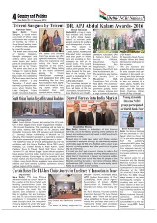 Delhi/ NCR/ National4 New Delhi, 25 - 31 January, 2016
Kanchan Yadav
New Delhi: Triveni
Sangam, a social event-
cum-meet of ethnic wear
enthusiasts was organized
on Sunday, by Triveni a
Surat based leading retail-
er of ethnic wear, especial-
ly known for sarees.
The event saw concourse
of fashion bloggers,
lifestyle strategists and
writers, ethnic wear and
saree lovers and partici-
pants of Dare2Drape chal-
lenge put up by Triveni.
The event was held at at
Vintage 31- Cafe & Bistro
by Navya at Lodhi Road,
New Delhi.Two collections
De’Novo were launched at
event: Dastoor - 2 and
Tamasha - 2 which were
followed by interactive ses-
sions when Shalini Raj,
Lead Designer, Triveni
taught innovative drapes to
the ladies and showed
them how sarees can offer
splendid makeover. Talking
about her experience and
noting the fervor and
response at the event,
Shalini said “Many ladies
at the event showered
praise for Triveni
Dare2Drape challenge,
and suggested that with
something like this they
have become more appre-
ciated and known to drap-
ing styles which has
increased their zeal
towards ethnic clothing.
Triveni Sangam by Triveni
Beawel Forays into India Market
Shashidhar Shukla
New Delhi: Beawel, a subsidiary of Ami Internet
Services, one of the fastest growing online platforms for
beauty and wellness services based in UAE launches its
operations in India.
Beawel aims to make spa, salon and fitness centers
accessible to everyone through its user-friendly website
and mobile apps for IOS and Android, with a vision to go
beyond by adding events and other products to its grow-
ing list of services.
It is said you don’t get a second chance to make a first
impression. Our continuously evolving lifestyle places a
great deal of importance in beauty and general wellbe-
ing. Beawel was born out of this need for people to Get
Noticed, and thus its name – two halves of beauty (BEA)
and wellness (WEL) joining to form a name easily identi-
fiable as an enabler in the industry.
spl. correspondent
Delhi: South African Tourism kick-started the 2016 edi-
tion of their biggest travel trade engagement initiative -
13th Annual Roadshow. The roadshow will be held in
four cities, starting with Kolkata on 18 January, and
thereafter moving to Delhi (19 January) and Hyderabad
(21 January) before culminating in Mumbai on 22
January. This interactive program is planned to increase
destination awareness among travel planners in India.
The roadshow sees an annual participation by over 50
exhibitors with first timers Southern Africa 360 Luxury
Holidays, Go Garden Route & Klein Karoo, Earth
Explorer Tours & Travel, Ascot Golf Tours, Amrho
Tourism PTY Ltd, African Eagle. South African suppliers
have always found the Indian market to be an open and
accepting market. Encouraged by the potential of the
Indian market and the tremendous growth opportunities
it offers, many South African suppliers have shown keen
interest and have started business operations across
various regions of the country.
SouthAfricanTourismflagsoffitsAnnualRoadshow
DR. APJ Abdul Kalam Awards- 2016
Binod Takiawala
Delhi/NCR – A ray of Hope
has initiated and started
‘Dr. A.P.J Abdul Kalam
Award’ to motivate other
people working for welfare
and development of socie-
ty. This award is
announced under the
‘Clean, Green, Healthy and
Educated India’ campaign
and was given to those
who are excelling in their
category as well as in
social works. This award
would motivate them as
well as other people also to
come forward for the wel-
fare of the society. This
award is dedicated to for-
mer President late Dr.
A.P.J Abdul Kalam.
The committee decided to
give this award to people
from all fields of life be
Journalism, Social Service,
Law, Medicine and Health,
Literature, Education, (Art
& Culture) Artist, Public
Service Officers,
Industrialist, Young
Entrepreneur, Any
Organization, N.G.O /
Company (Govt./Pvt.), Life
Time Achievement, etc.
The ceremony was held on
17th January 2016 at
Mavalankar Hall,
Constitution Club of India,
New Delhi. The ceremony
was attended by several
prominent guests, minis-
ters, artistes, activists and
a large number of admirers
of Dr Kalam.
Sh Narendra Singh Tomar,
Minister, Mines and Steel,
GOI was the chief guest on
this occasion.
“We are honored and
grateful to all the recipients
for their consent and par-
ticipation in the award cer-
emony, with their blessings
and association we intend
to take our mission of a
clean, green, healthy and
educated India far and
wide”, said Mr Satendra
Singh, Chairman, Utthan
Samiti (A Ray of Hope).
Photo: Binod Kumar
cnp bureau
New Delhi: TTJ Jury Choice
Awards hosted its curtain raiser in
the capital at the Eros Hotel, with
leading personalities from the
travel and trade fraternity. In order
to address the need for fair
awards and establish a system
that is credible, fair and transpar-
ent, the TTJ jury choice awards of
excellence ‘n’ innovation in travel
have brought back the independ-
ent jury system to under the guid-
ance of an equally valuable advi-
sory board and technical commit-
tee.
The event is being supported by
Ministry Tourism, Incredible India,
IATO (Indian Association of Tour
Operators), IAAI (IATA Agents
Association of India), ADTOI
(Association of Domestic Tour
Operators of India), and many oth-
ers.
Mr. Ravi Sharma, Founder and the
brainchild behind TTJ Jury Choice
Awards, said “There will be great
value attached to these achieve-
ments and perhaps even perks of
replicating these best practices
across board in different sectors.
Curtain RaiserTheTTJ Jury ChoiceAwards forExcellence ‘n’Innovation inTravel
Binod Kumar Singh
Delhi: Ms Monica Malhotra
will also participate in “CEO
Speak” which is a forum for
CEOs and senior executives
from the publishing
industry.the MBD group has
successfully transformed
from classroom learning to
e-learning platforms and it is
the largest publishing house
in india.
The general public for an
interaction with Ms Monika
Malhotra Kandhari Senior
Director MBD group and our
spokesperson to discuss the
showcase at the NEW
DELHI WORLD BOOK FAIR
2016.As the MBD Group
keeps abreast of the latest
technology,the company is
unvelling new and impro-
vised versions of their pre-
mium digital products includ-
ing E-Learning solutions for
the International
Market,vocational Books,E-
commerce portal,MBD
Connect(ERP for
Schools)MBD kit,a new sta-
tionery range,MBD Super
Refresher.
Young dynamic
Director MBD
group participated
in World Book Fair
 