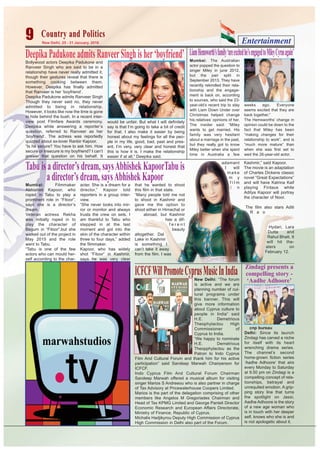 Entertainment9 New Delhi, 25 - 31 January, 2016
Country and PoliticsCountry and Politics
DeepikaPadukoneadmitsRanveerSinghisher‘boyfriend’Bollywood actors Deepika Padukone and
Ranveer Singh who are said to be in a
relationship have never really admitted it,
though their gestures reveal that there is
something cooking between them.
However, Deepika has finally admitted
that Ranveer is her ‘boyfriend’.
Deepika Padukone admits Ranveer Singh
Though they never said no, they never
admitted to being in relationship.
However, it looks like now the time is gone
to hide behind the bush. In a recent inter-
view post Filmfare Awards ceremony,
Deepika while answering a reporter’s
question, referred to Ranveer as her
‘boyfriend’. The actress was reportedly
quizzed about ex-lover Ranbir Kapoor.
“Is he secure? You have to ask him. How
secure or insecure is my boyfriend? I can’t
answer that question on his behalf. It
would be unfair. But what I will definitely
say is that I’m going to take a bit of credit
for that. I also make it easier by being
honest about my feelings for all the peo-
ple in my life, good, bad, past and pres-
ent. I’m very, very clear and honest that
this is how it is. I make the relationship
easier if at all,” Deepika said.
Mumbai: Filmmaker
Abhishek Kapoor, who
roped in Tabu to play a
prominent role in “Fitoor”,
says she is a director’s
dream.
Veteran actress Rekha
was initially roped in to
play the character of
Begum in “Fitoor”,but she
walked out of the project in
May 2015 and the role
went to Tabu.
“Tabu is one of the few
actors who can mould her-
self according to the char-
acter. She is a dream for a
director,” Kapoor told
reporters in a group inter-
view.
“She never looks into mir-
ror or monitor and always
trusts the crew on sets. I
am thankful to Tabu who
stepped in at the last
moment and got into the
skin of the character within
three to four days,” added
the filmmaker.
Kapoor, who has widely
shot “Fitoor” in Kashmir,
says he was very clear
that he wanted to shoot
this film in that state.
“Many people told me not
to shoot in Kashmir and
gave me the option to
shoot either in Himachal or
abroad, but Kashmir
has a dif-
f e r e n t
beauty
altogether. Dal
Lake in Kashmir
is something I
can’t take it away
from the film. I was
adamant
I will
m a k e
m y
f i l m
i n
Kashmir,” said Kapoor.
The movie is an adaptation
of Charles Dickens classic
novel “Great Expectations”
and will have Katrina Kaif
playing Firdaus while
Aditya Kapoor will portray
the character of Noor.
The film also stars Aditi
R a o
Hydari, Lara
Dutta and
Rahul Bhatt. It
will hit the-
aters on
February 12.
Tabuisadirector’sdream,saysAbhishekKapoorTabuis
adirector’sdream,saysAbhishekKapoor
New Delhi: “The forum
is active and we are
planning number of cul-
tural programs under
this banner. This will
give more information
about Cyprus culture to
people in India” said
H.E. Demetrious
Theophylactou High
Commissioner of
Cyprus to India.
“We happy to nominate
H.E. Demetrious
Theopphylactou as the
Patron to Indo Cyprus
Film And Cultural Forum and thank him for his active
participation” said Sandeep Marwah Chairperson for
ICFCF.
Indo Cyprus Film And Cultural Forum Chairman
Sandeep Marwah offered a musical album for visiting
singer Marios S Andreeou who is also partner in charge
of Tax Advisory at Pricewaterhouse Coopers Limited.
Marios is the part of the delegation comprising of other
members like Angelos M Gregoriades Chairman and
Head of Tax KPMG Limited and George Panteli Director
Economic Research and European Affairs Directorate,
Ministry of Finance, Republic of Cyprus.
Michalis Hadjikyrou Deputy High Commission of Cyprus
High Commission in Delhi also part of the Forum.
ICFCFWillPromoteCyprusMusicInIndia Zindagi presents a
compelling story -
‘Aadhe Adhoore’
cnp bureau
Delhi: Since its launch
Zindagi has carved a niche
for itself with its heart
wrenching drama series.
The channel’s second
home-grown fiction series
‘Aadhe Adhoore’ that airs
every Monday to Saturday
at 9.50 pm on Zindagi is a
compelling concept of rela-
tionships, betrayal and
unrequited emotion. A grip-
ping story line that turns
the spotlight on Jassi,
Aadhe Adhoore is the story
of a new age woman who
is in touch with her deeper
self, knows who she is and
is not apologetic about it.
LiamHemsworth’sfamily‘areexcitedhe’sengagedtoMileyCyrusagain’
Mumbai: The Australian
actor popped the question to
singer Miley in june 2012,
but the pair split in
September 2013. They have
recently rekindled their rela-
tionship and the engage-
ment is back on, according
to sources, who said the 23-
year-old’s recent trip to stay
with Liam Down Under over
Christmas helped change
his relatives’ opinions of her.
The insider said: “Miley
wants to get married. His
family was very hesitant
about a marriage in the past,
but they really got to know
Miley better when she spent
time in Australia a few
weeks ago. Everyone
seems excited that they are
back together.”
The Hemsworths’ change in
opinion could be down to the
fact that Miley has been
“making changes for their
relationship to work”, and is
“much more mature” than
when she was first set to
wed the 26-year-old actor.
 