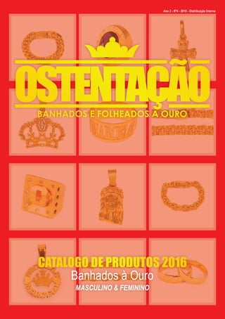 CATALOGO DE PRODUTOS 2016
Banhados à Ouro
MASCULINO & FEMININO
Ano 2 - Nº4 - 2016 - Distribuição Interna
 