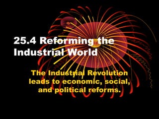 25.4 Reforming the
Industrial World
The Industrial Revolution
leads to economic, social,
and political reforms.
 