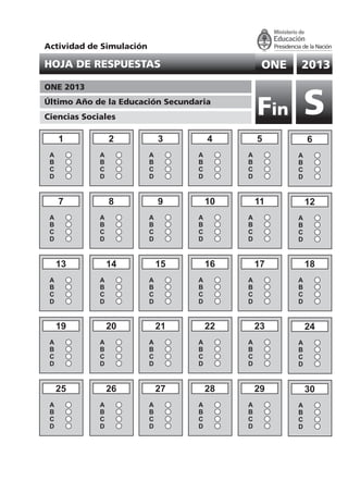 ONE 2013HOJA DE RESPUESTAS
ONE 2013
Último Año de la Educación Secundaria
Ciencias Sociales
SFin
Actividad de Simulación
16
A
B
C
D
30
A
B
C
D
29
A
B
C
D
28
A
B
C
D
27
A
B
C
D
26
A
B
C
D
25
A
B
C
D
24
A
B
C
D
23
A
B
C
D
22
A
B
C
D
21
A
B
C
D
20
A
B
C
D
19
A
B
C
D
18
A
B
C
D
17
A
B
C
D
15
A
B
C
D
14
A
B
C
D
13
A
B
C
D
11
A
B
C
D
12
A
B
C
D
10
A
B
C
D
9
A
B
C
D
8
A
B
C
D
7
A
B
C
D
1
A
B
C
D
6
A
B
C
D
5
A
B
C
D
4
A
B
C
D
3
A
B
C
D
2
A
B
C
D
 