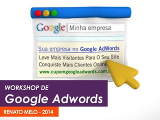 WORKSHOP DE 
Google Adwords 
RENATO MELO - 2014 
 