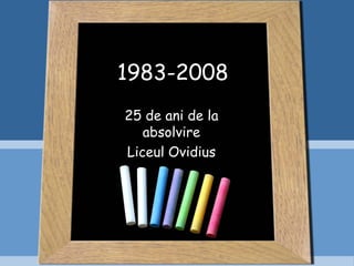 1983-2008
25 de ani de la
   absolvire
Liceul Ovidius